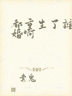 都重生了谁还结婚啊