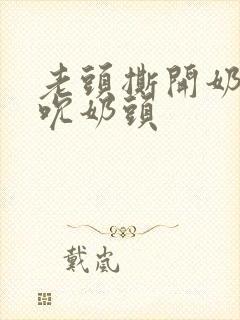 老头撕开奶罩揉吮奶头