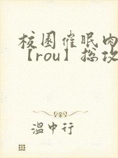 校园催眠肉淫文【rou】总攻