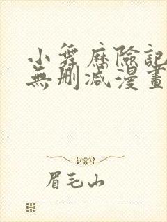 小舞历险记3d无删减漫画免费