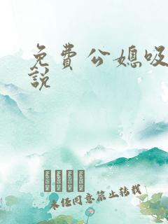 免费公媳吸奶小说