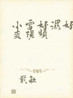 小雪好湿好紧太爽视频