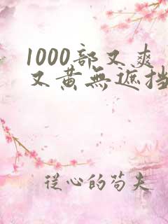 1000部又爽又黄无遮挡的视频