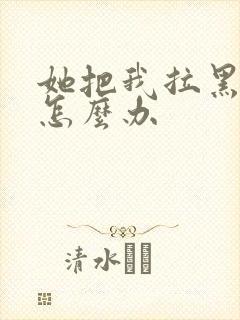 她把我拉黑了了怎么办