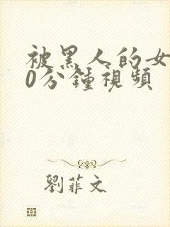 被黑人的女人30分钟视频