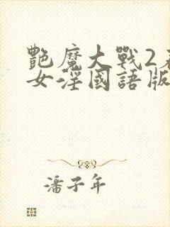 艳魔大战2春荡女淫国语版