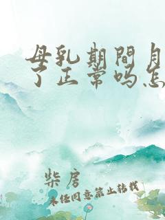 母乳期间月经来了正常吗怎么回事