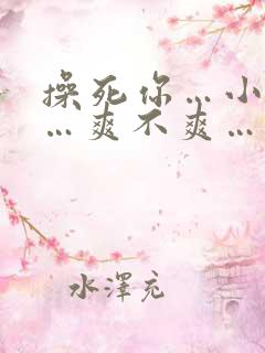 操死你…小骚货…爽不爽…粗口高h