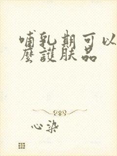 哺乳期可以用什么护肤品