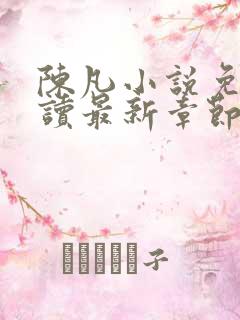 陈凡小说免费阅读最新章节无弹窗