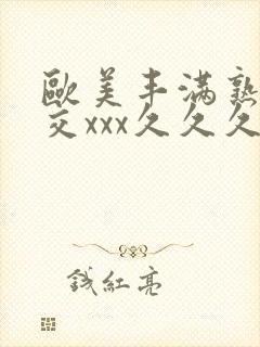 欧美丰满熟妇猛交xxx久久久