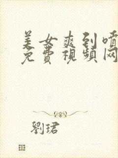 美女爽到喷水的免费视频网站