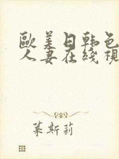 欧美日韩色精品人妻在线视频