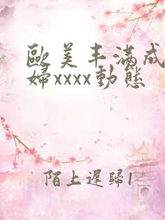 欧美丰满成熟少妇xxxx动态