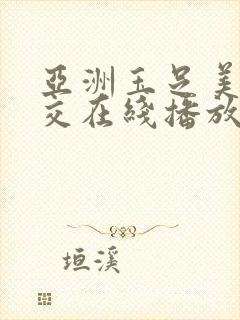 亚洲玉足美脚脚交在线播放了