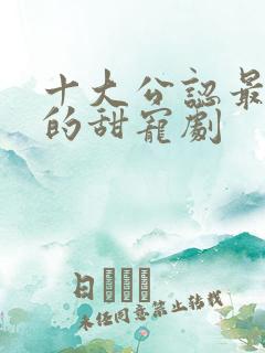 十大公认最好看的甜宠剧