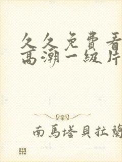 久久免费看少妇高潮一级片