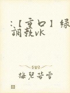 :【重口】绿奴调教vk