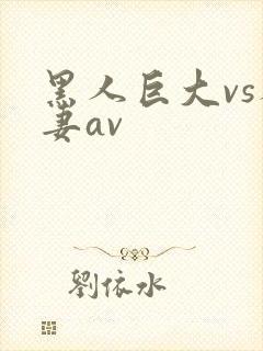 黑人巨大vs人妻av