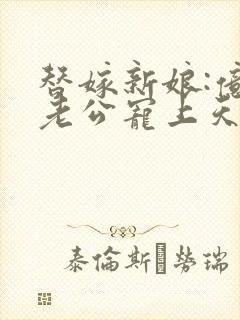 替嫁新娘:亿万老公宠上天琉璃雪雪