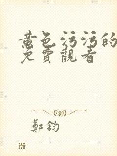 黄色污污的网站免费观看