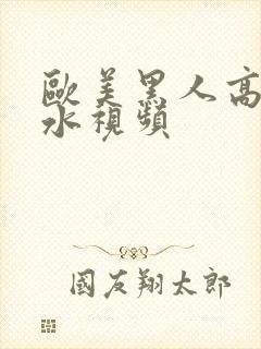 欧美黑人高潮喷水视频