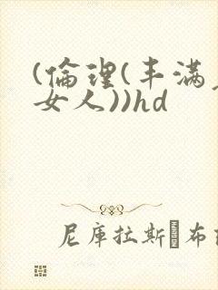 (伦理(丰满老女人))hd