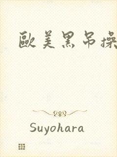 欧美黑吊操黑吊