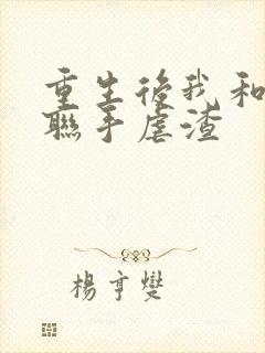 重生后我和竹马联手虐渣