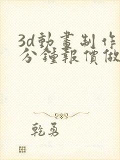 3d动画制作一分钟报价做