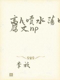 高h喷水荡肉爽腐文np