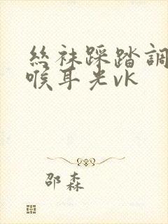 丝袜踩踏调教深喉耳光vk