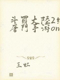 斗罗大陆2绝世唐门手游online下载