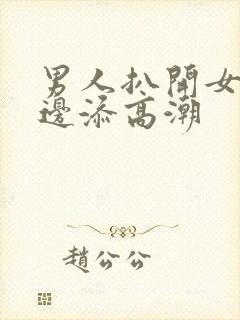 男人扒开女人下边添高潮