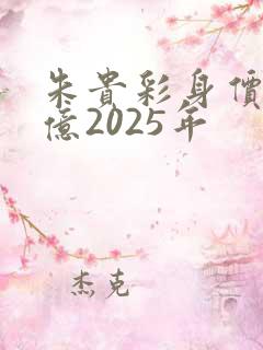朱贵彩身价多少亿2025年