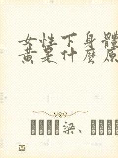 女性下身体毛发黄是什么原因引起的