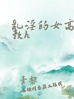 乱淫的女高中调教h