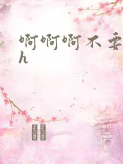 啊啊啊不要嗯嗯h