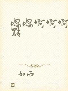 嗯嗯啊啊啊嗯快点