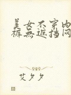 美女不穿内衣内裤无遮挡网站