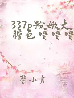 337p粉嫩大胆色噜噜噜噜