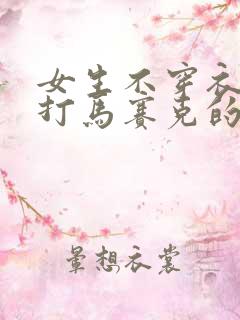 女生不穿衣服不打马赛克的网站