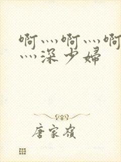 啊灬啊灬啊灬快灬深少妇