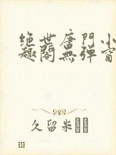 绝世唐门小说笔趣阁无弹窗