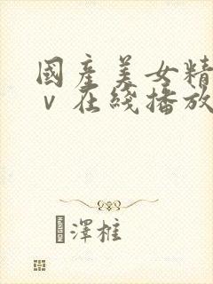 国产美女精品aⅴ在线播放