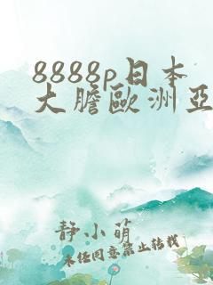 8888p日本大胆欧洲亚色