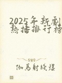 2025年新剧热播排行榜