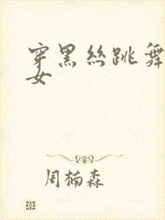 穿黑丝跳舞的美女