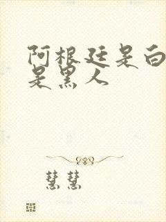 阿根廷是白人还是黑人