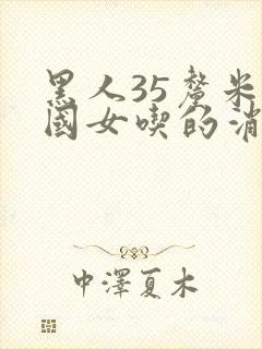 黑人35厘米中国女吃的消吗